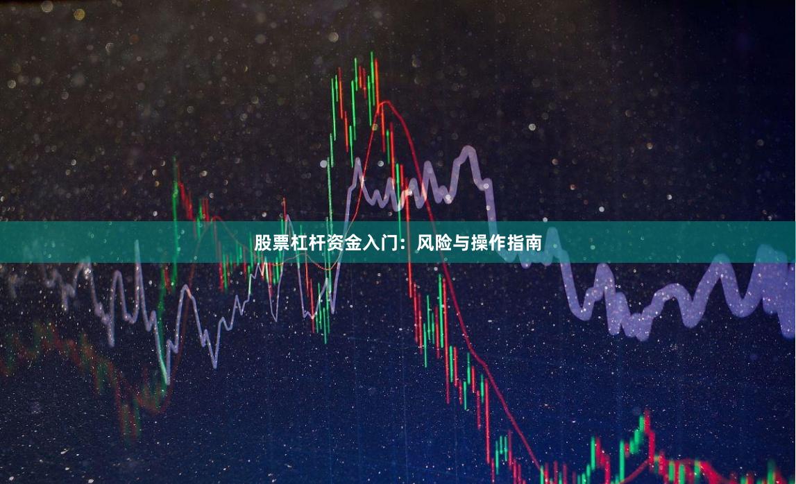 股票杠杆资金入门：风险与操作指南