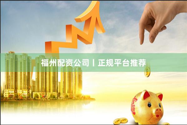 福州配资公司丨正规平台推荐