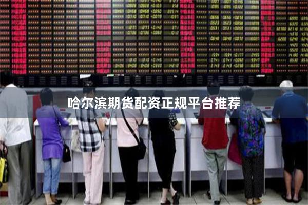 哈尔滨期货配资正规平台推荐