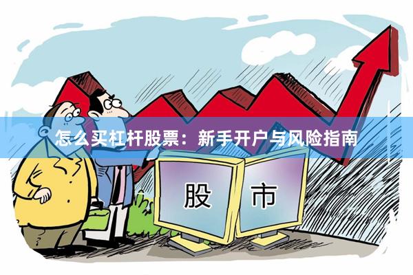 怎么买杠杆股票：新手开户与风险指南