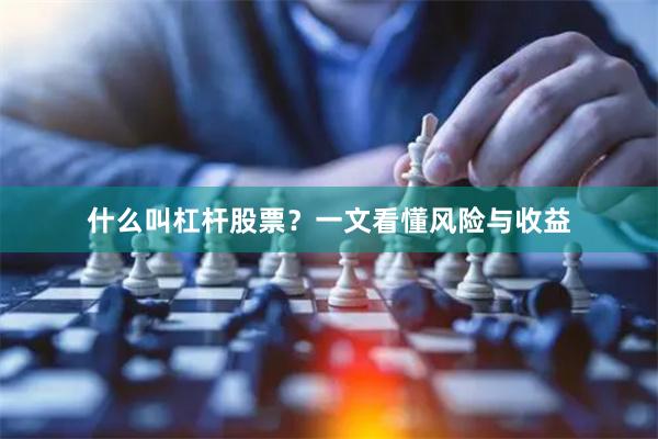 什么叫杠杆股票？一文看懂风险与收益