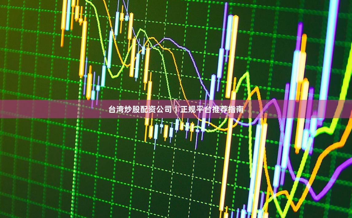 台湾炒股配资公司｜正规平台推荐指南