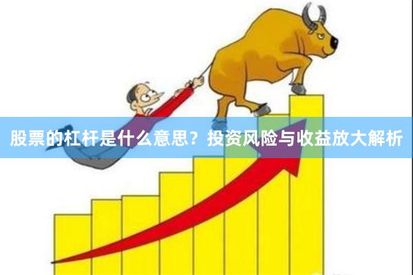 股票的杠杆是什么意思？投资风险与收益放大解析
