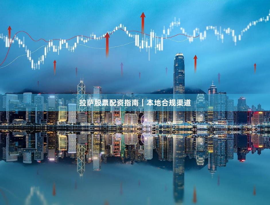 拉萨股票配资指南｜本地合规渠道