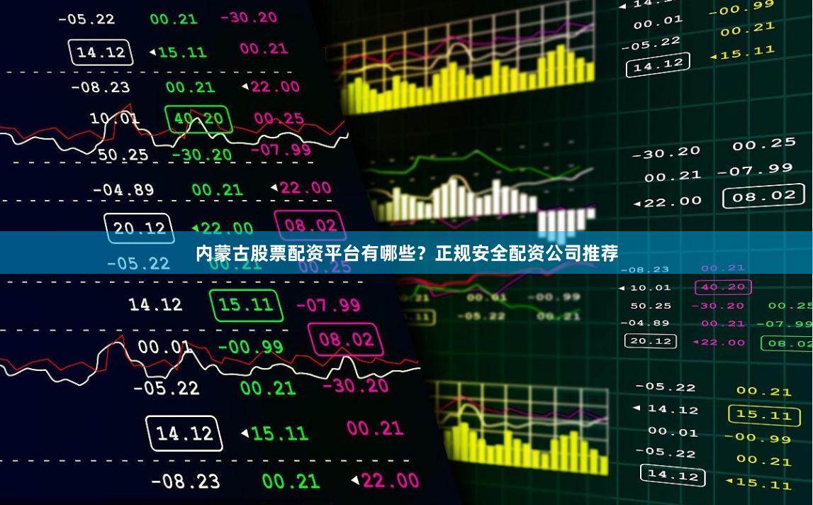 内蒙古股票配资平台有哪些？正规安全配资公司推荐