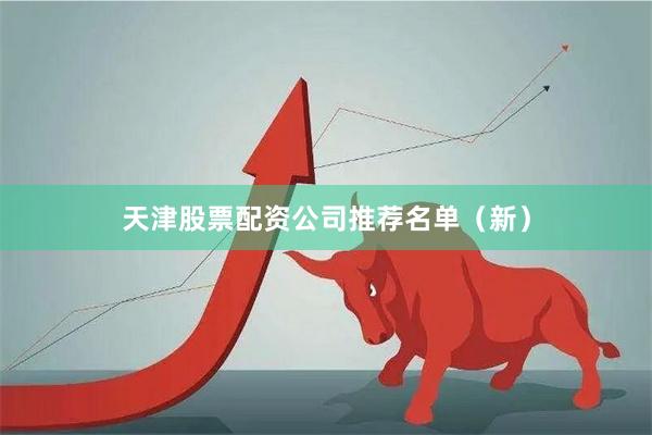 天津股票配资公司推荐名单（新）