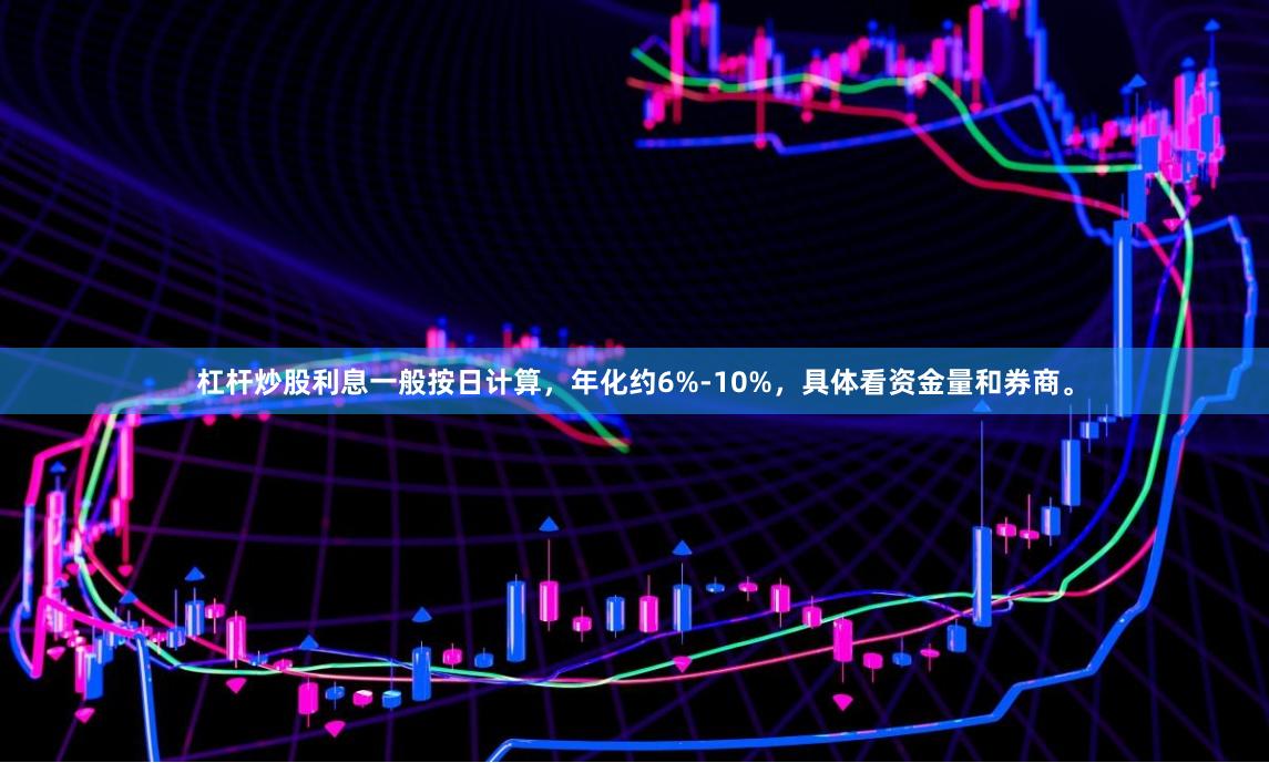 杠杆炒股利息一般按日计算，年化约6%-10%，具体看资金量和券商。