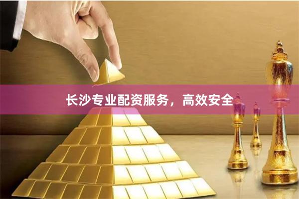 长沙专业配资服务，高效安全