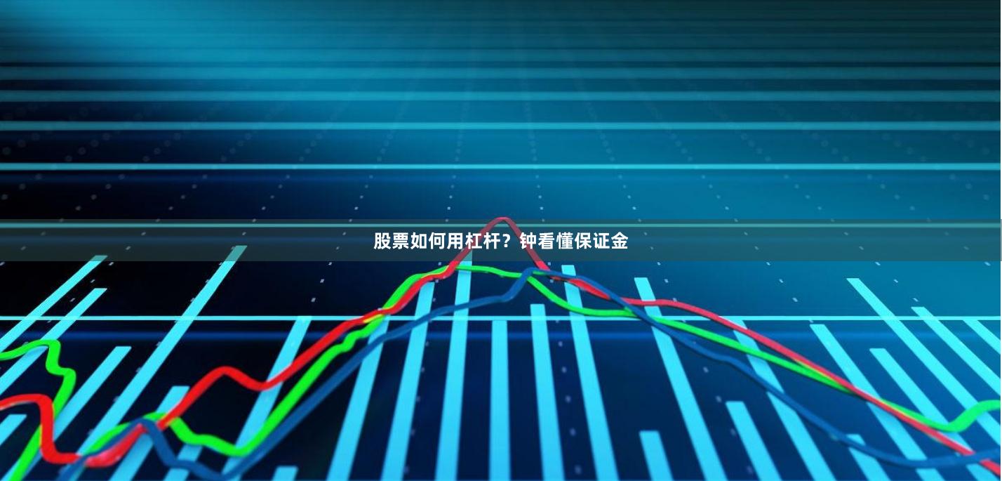 股票如何用杠杆？钟看懂保证金