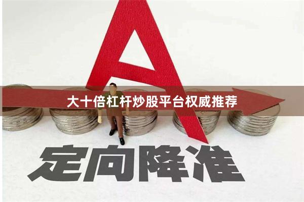大十倍杠杆炒股平台权威推荐
