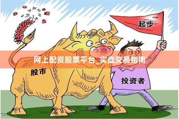 网上配资股票平台_实盘交易指南