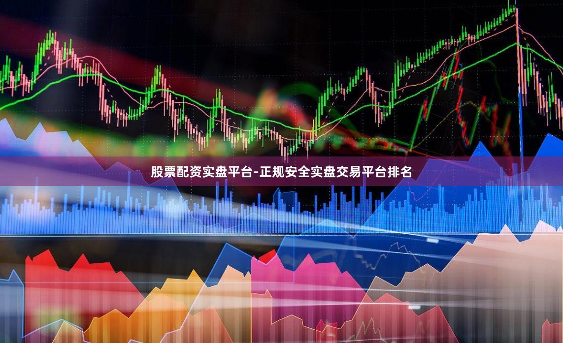 股票配资实盘平台-正规安全实盘交易平台排名