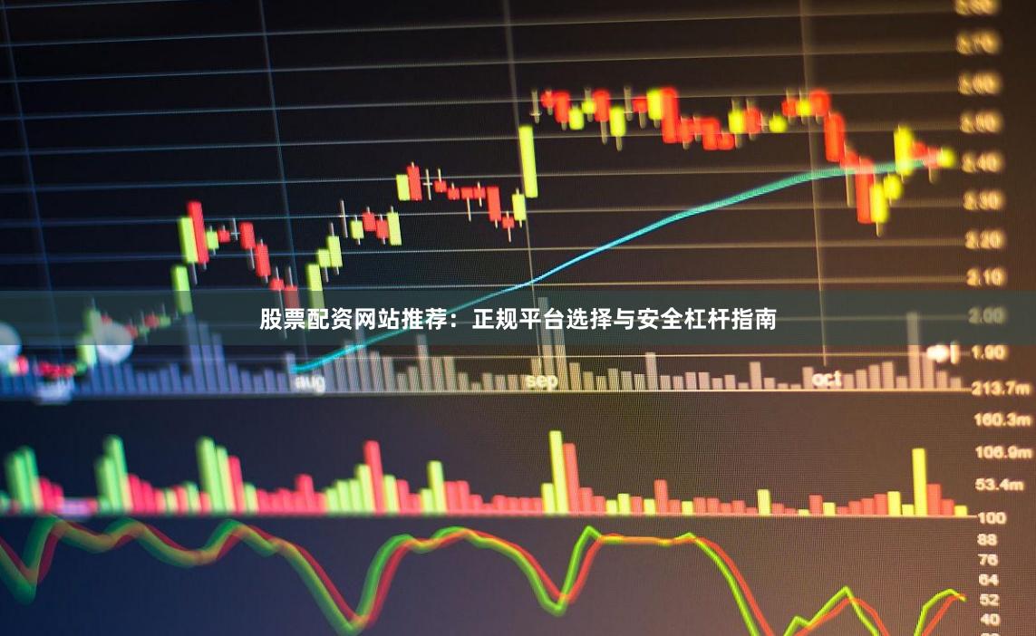 股票配资网站推荐：正规平台选择与安全杠杆指南