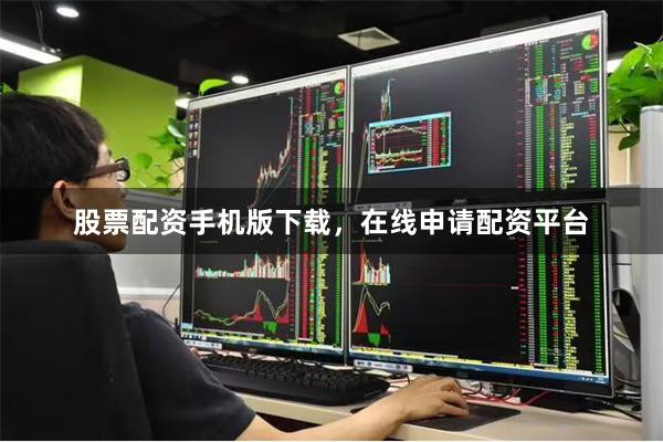 股票配资手机版下载，在线申请配资平台