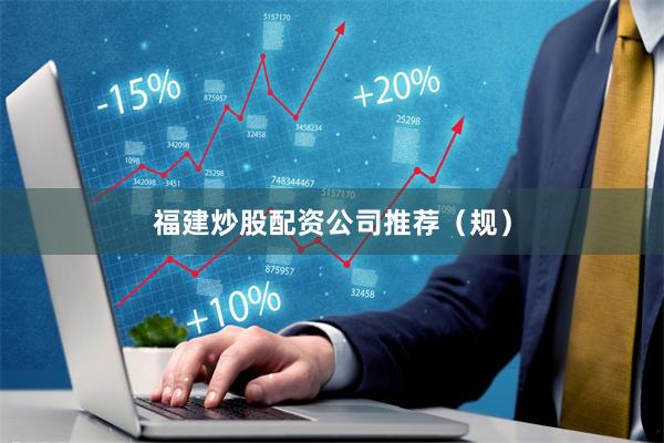 福建炒股配资公司推荐（规）