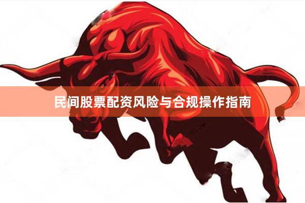 民间股票配资风险与合规操作指南