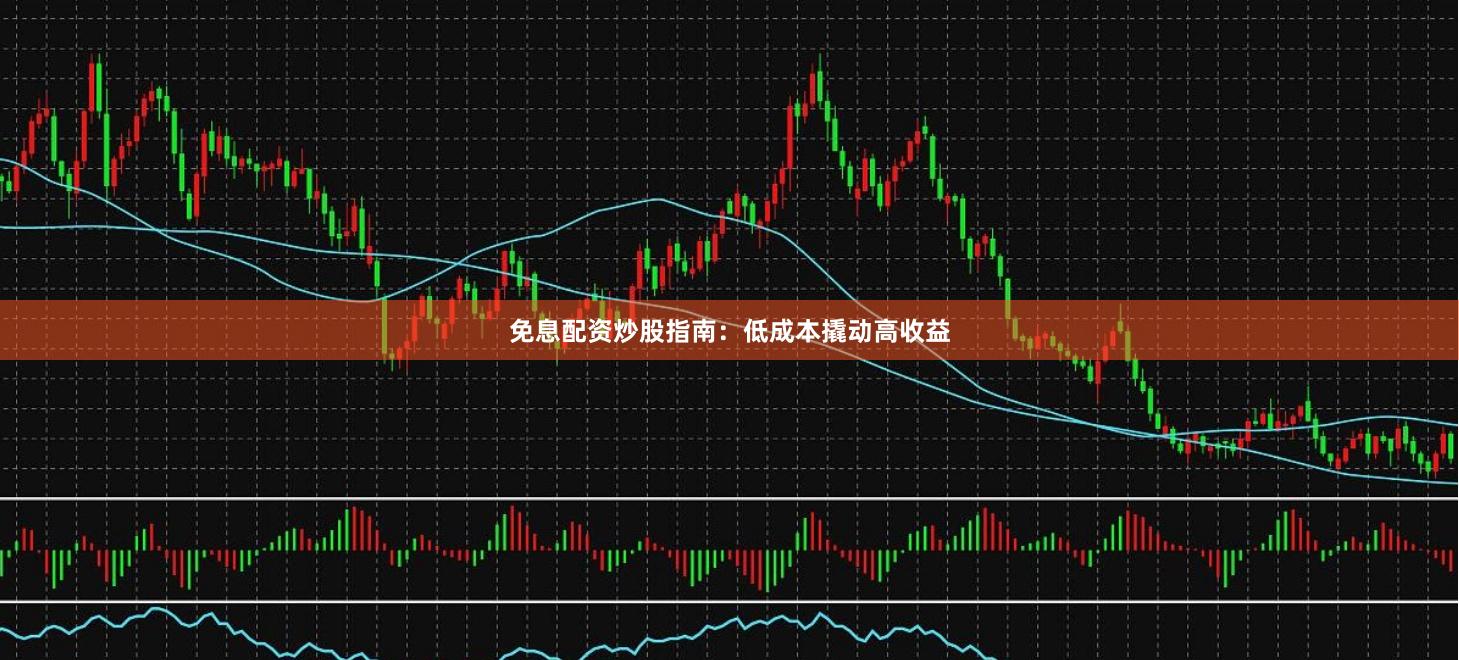 免息配资炒股指南:低成本撬动高收益